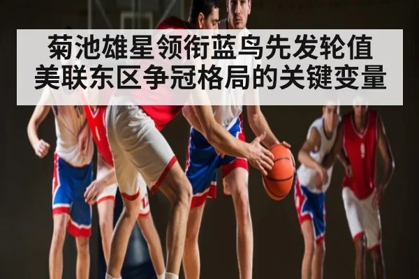 菊池雄星领衔蓝鸟先发轮值 美联东区争冠格局的关键变量（KAIYUN SPORTS）