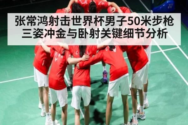 张常鸿射击世界杯男子50米步枪三姿冲金与卧射关键细节分析（KAIYUN SPORTS）