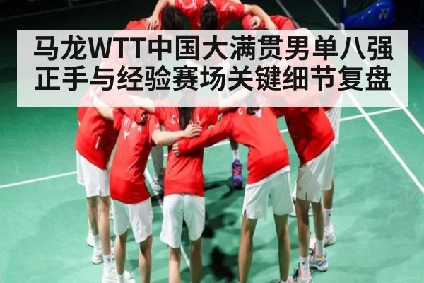 马龙WTT中国大满贯男单八强正手与经验赛场关键细节复盘