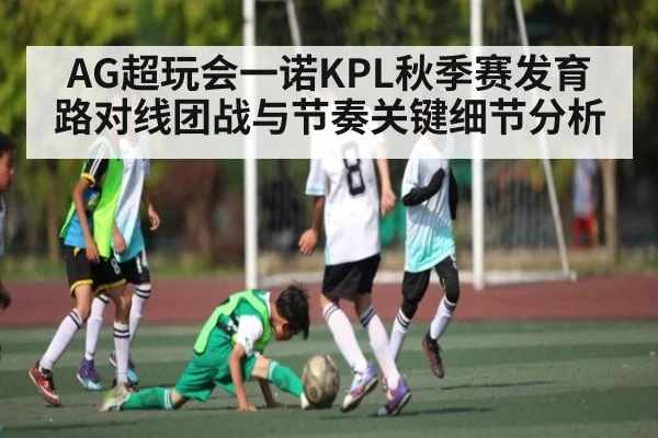 AG超玩会一诺KPL秋季赛发育路对线团战与节奏关键细节分析