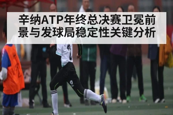 辛纳ATP年终总决赛卫冕前景与发球局稳定性关键分析