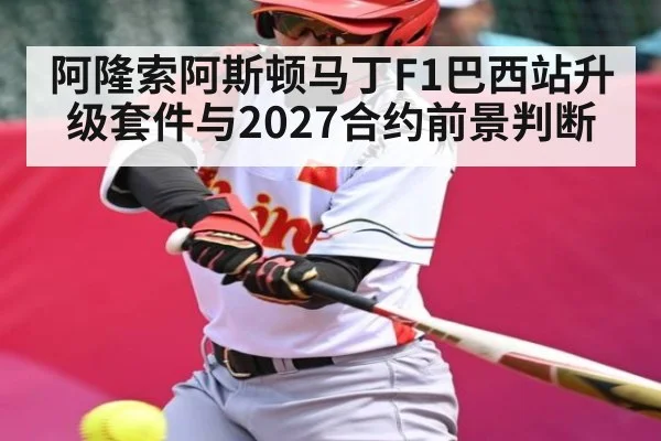 阿隆索阿斯顿马丁F1巴西站升级套件与2027合约前景判断(KAIYUN SPORTS)